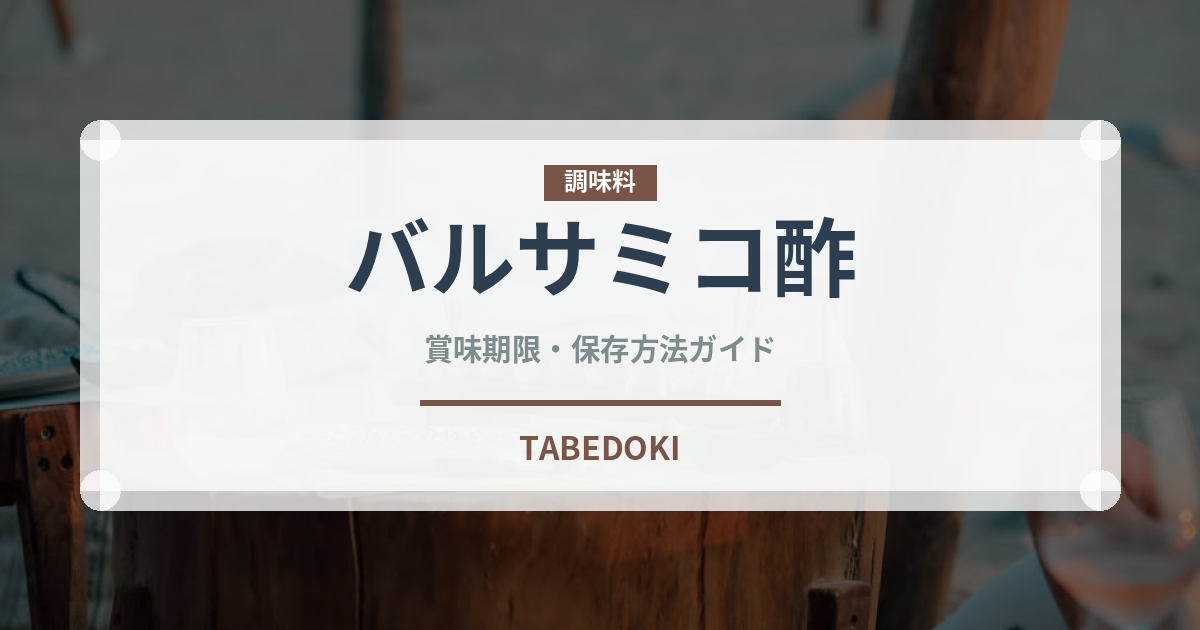 バルサミコ酢（調味料）の賞味期限と正しい保存方法｜長持ちさせるコツ