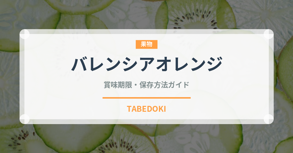 バレンシアオレンジ（果物）の賞味期限と正しい保存方法｜鮮度を長持ちさせるコツ