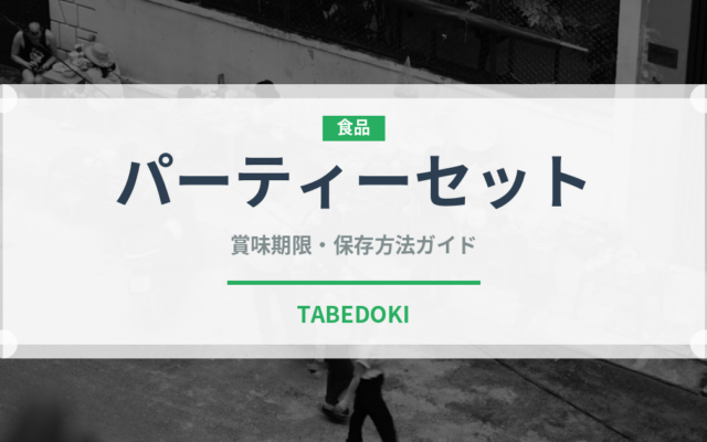 パーティーセット（セットメニュー）の賞味期限と正しい保存方法｜長持ちさせるコツ