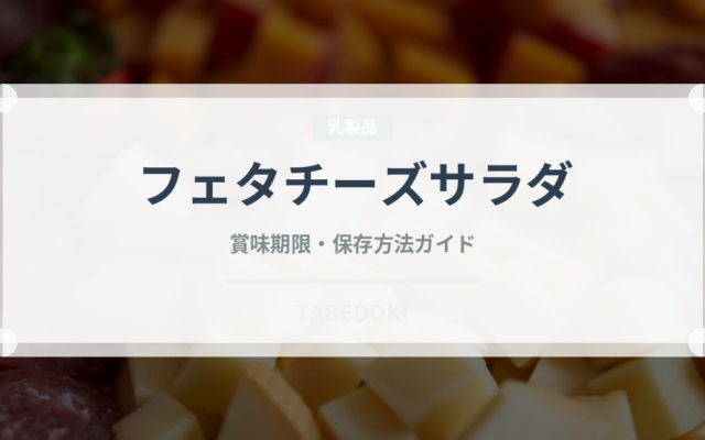 フェタチーズサラダ（世界の料理）の賞味期限と正しい保存方法