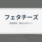 フェタチーズ（乳製品）の賞味期限と正しい保存方法｜長持ちさせるコツ