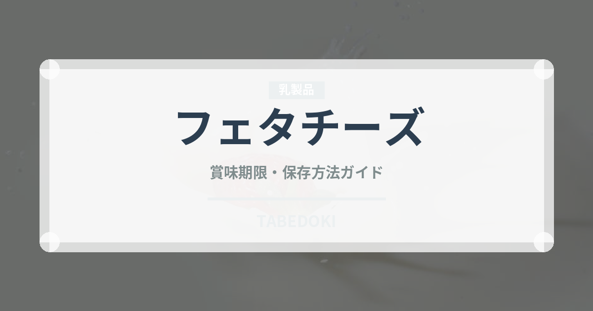 フェタチーズ（乳製品）の賞味期限と正しい保存方法｜長持ちさせるコツ