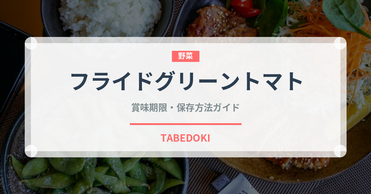 フライドグリーントマト（アメリカ料理）の賞味期限と正しい保存方法