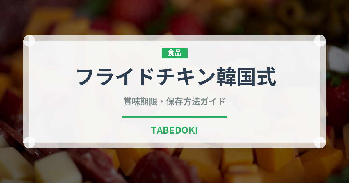 フライドチキン韓国式（韓国料理）の賞味期限と正しい保存方法