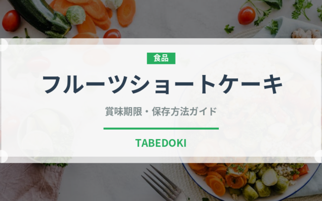 フルーツショートケーキ（ケーキ）の賞味期限と正しい保存方法｜長持ちさせるコツ