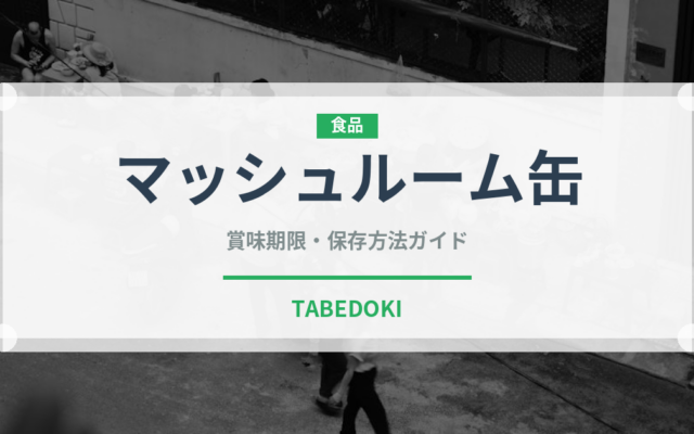 マッシュルーム缶（缶詰・瓶詰）の賞味期限と正しい保存方法