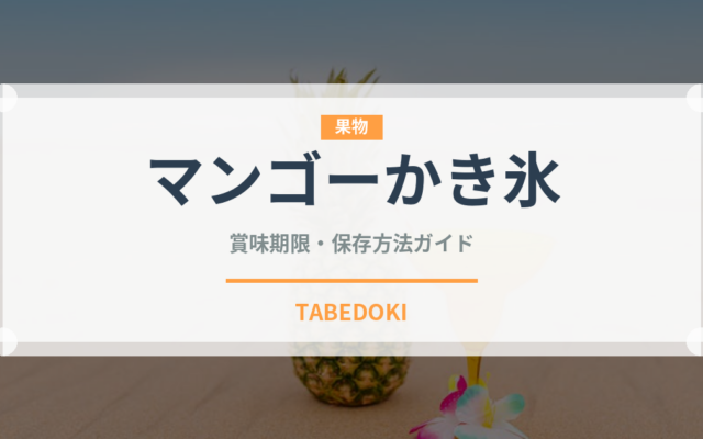 マンゴーかき氷（台湾料理）の賞味期限と正しい保存方法｜長持ちさせるコツ