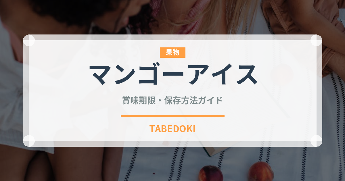 マンゴーアイス（アイスクリーム）の賞味期限と正しい保存方法｜長持ちさせるコツ