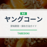 ヤングコーン（野菜）の賞味期限と正しい保存方法｜鮮度を保つコツ
