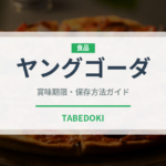 ヤングゴーダ（チーズ）の賞味期限と正しい保存方法｜長持ちさせるコツ