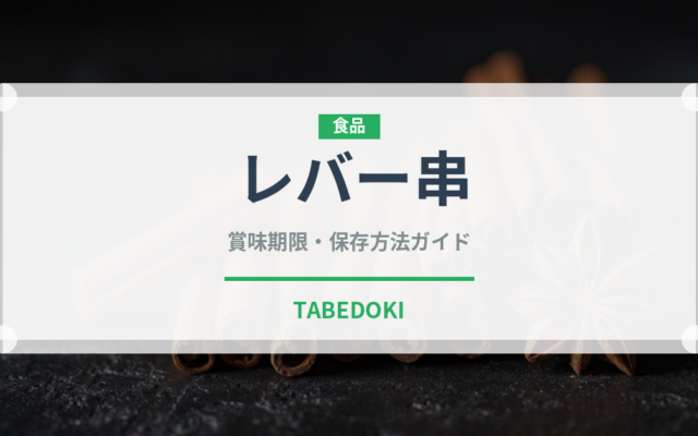 レバー串（惣菜）の賞味期限と正しい保存方法