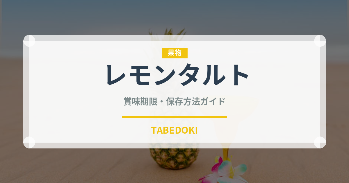 レモンタルト（デザート）の賞味期限と正しい保存方法｜長持ちさせるコツ