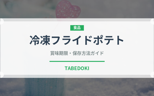 冷凍フライドポテト（冷凍食品）の賞味期限と正しい保存方法