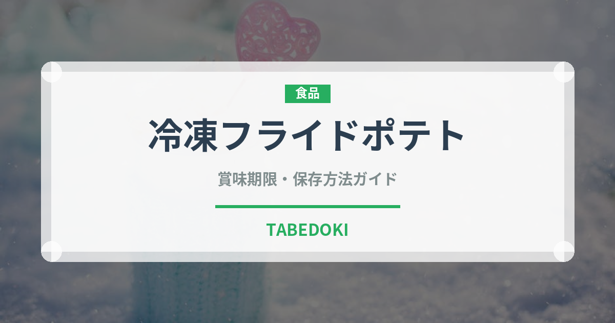 冷凍フライドポテト（冷凍食品）の賞味期限と正しい保存方法