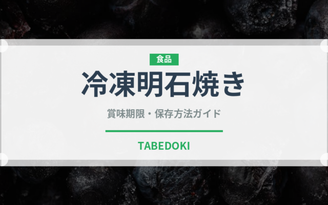 冷凍明石焼き（冷凍食品）の賞味期限と正しい保存方法