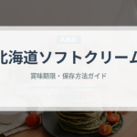 北海道ソフトクリーム（アイスクリーム）の賞味期限と正しい保存方法｜長持ちさせるコツ