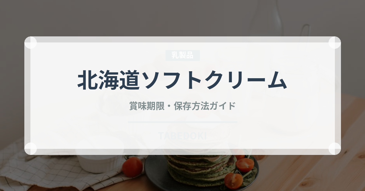 北海道ソフトクリーム（アイスクリーム）の賞味期限と正しい保存方法｜長持ちさせるコツ