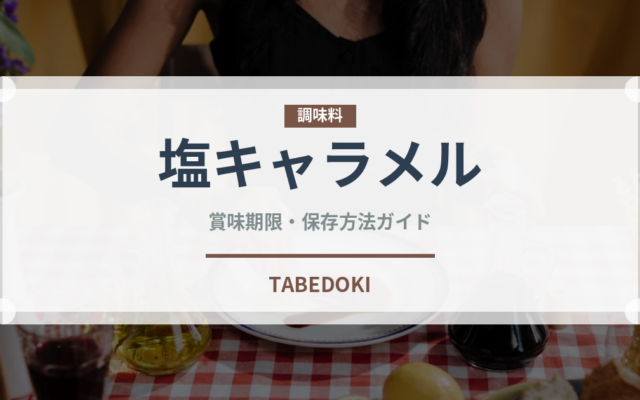 塩キャラメル（デザート）の賞味期限と正しい保存方法｜長持ちさせるコツ