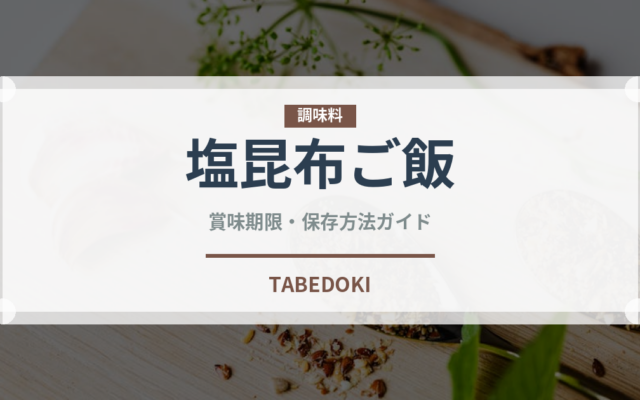 塩昆布ご飯（ご飯もの）の賞味期限と正しい保存方法