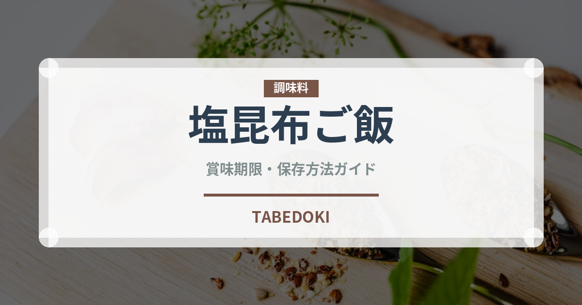 塩昆布ご飯（ご飯もの）の賞味期限と正しい保存方法