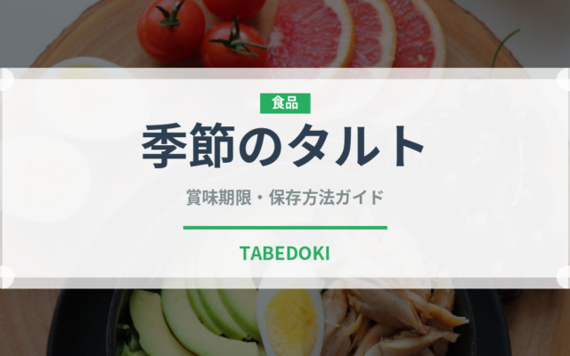 季節のタルト（ケーキ）の賞味期限と正しい保存方法｜長持ちのコツ
