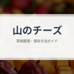 山のチーズ（チーズ）の賞味期限と正しい保存方法｜鮮度を保つコツ