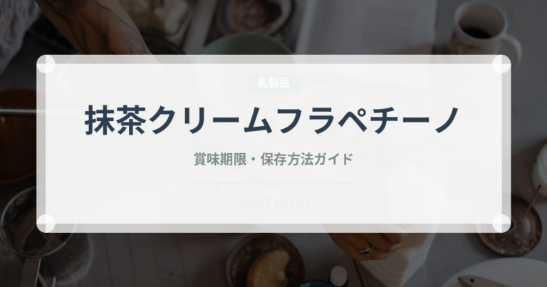 抹茶クリームフラペチーノ（カフェ）の賞味期限と正しい保存方法