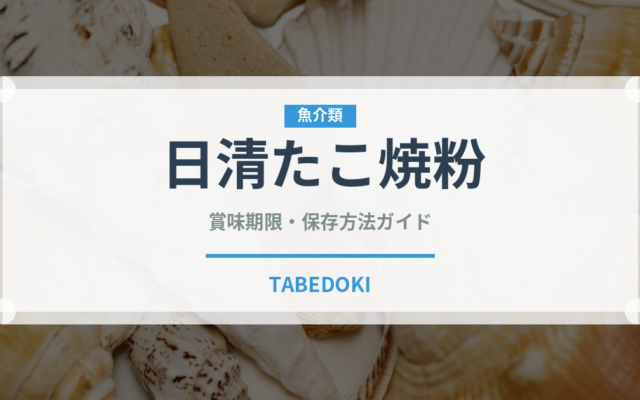 日清たこ焼粉（小麦粉）の賞味期限と正しい保存方法｜長持ちさせるコツ