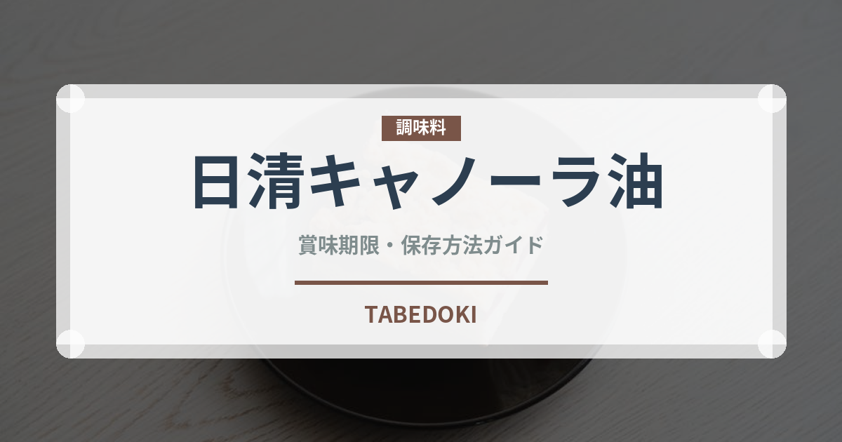 日清キャノーラ油（油）の賞味期限と正しい保存方法｜長持ちさせるコツ