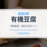 有機豆腐（オーガニック）の賞味期限と正しい保存方法｜鮮度を長持ちさせるコツ