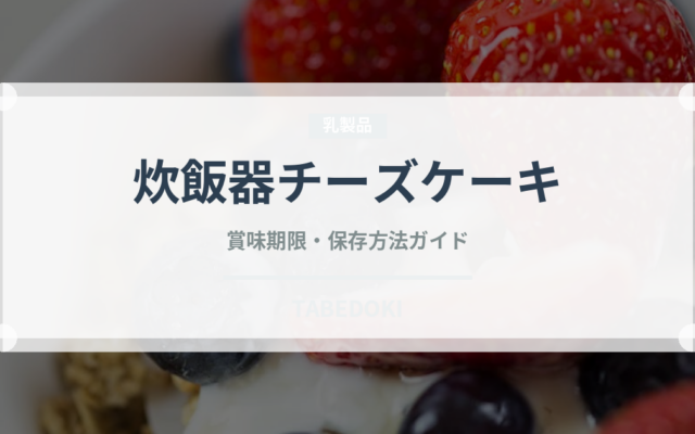 炊飯器チーズケーキ（調理器具料理）の賞味期限と正しい保存方法