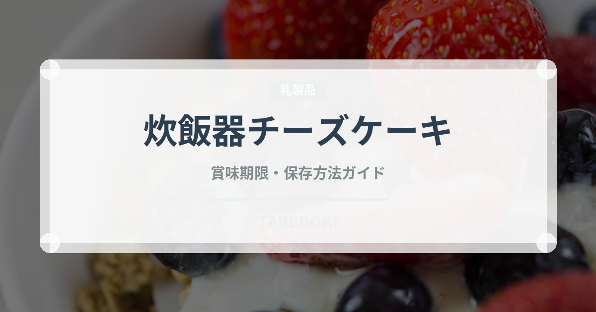 炊飯器チーズケーキ（調理器具料理）の賞味期限と正しい保存方法