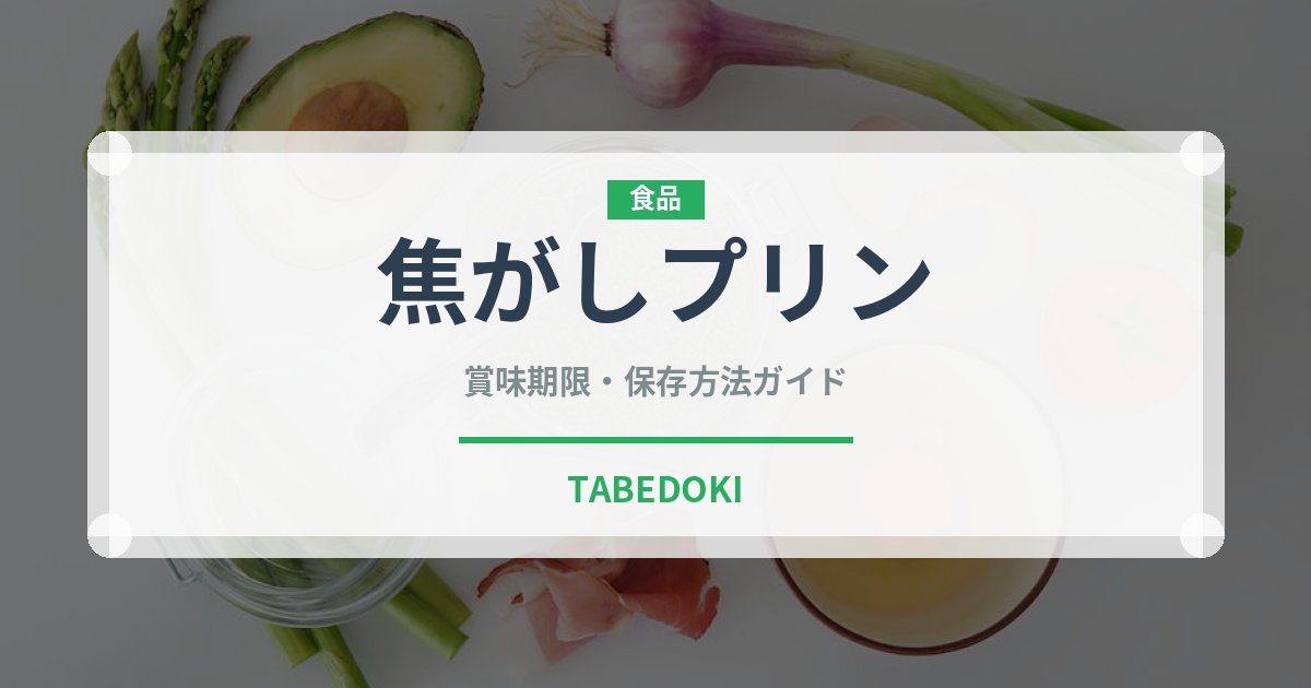 焦げた風味が魅力！焦がしプリン（デザート）の賞味期限と正しい保存方法