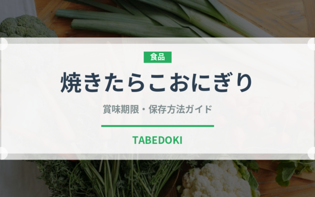 焼きたらこおにぎり（おにぎり）の賞味期限と正しい保存方法