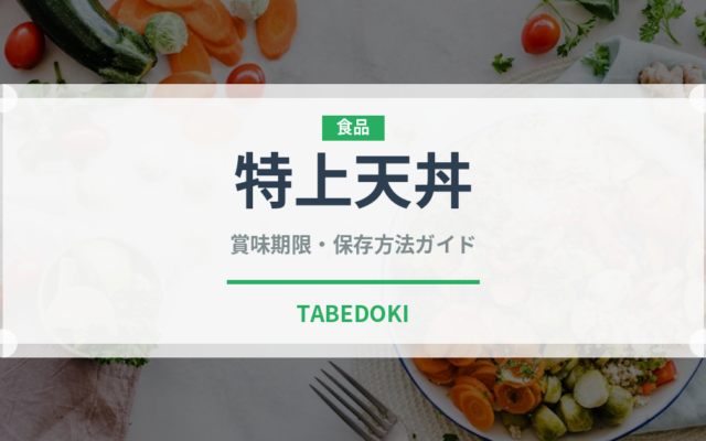 特上天丼（天ぷら）の賞味期限と正しい保存方法｜長持ちさせるコツ