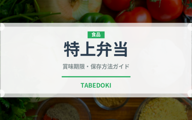 特上弁当（弁当）の賞味期限と正しい保存方法｜長持ちさせるコツ