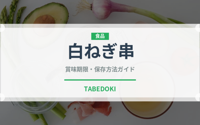 白ねぎ串（焼き鳥）の賞味期限と正しい保存方法｜長持ちさせるコツ