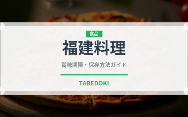 福建料理（中華料理）の賞味期限と正しい保存方法｜鮮度を長持ちさせるコツ
