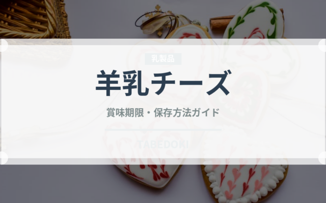 羊乳チーズ（チーズ）の賞味期限と正しい保存方法｜鮮度を長持ちさせるコツ