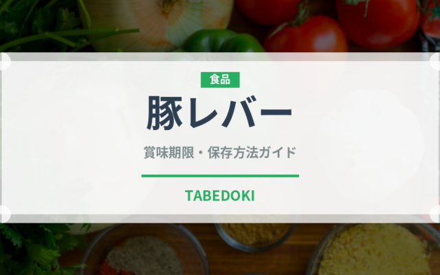 豚レバー（肉類）の賞味期限と正しい保存方法