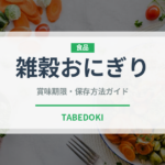 雑穀おにぎり（弁当）の賞味期限と正しい保存方法｜長持ちさせるコツ