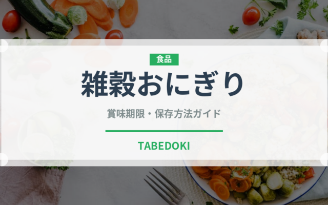雑穀おにぎり（弁当）の賞味期限と正しい保存方法｜長持ちさせるコツ