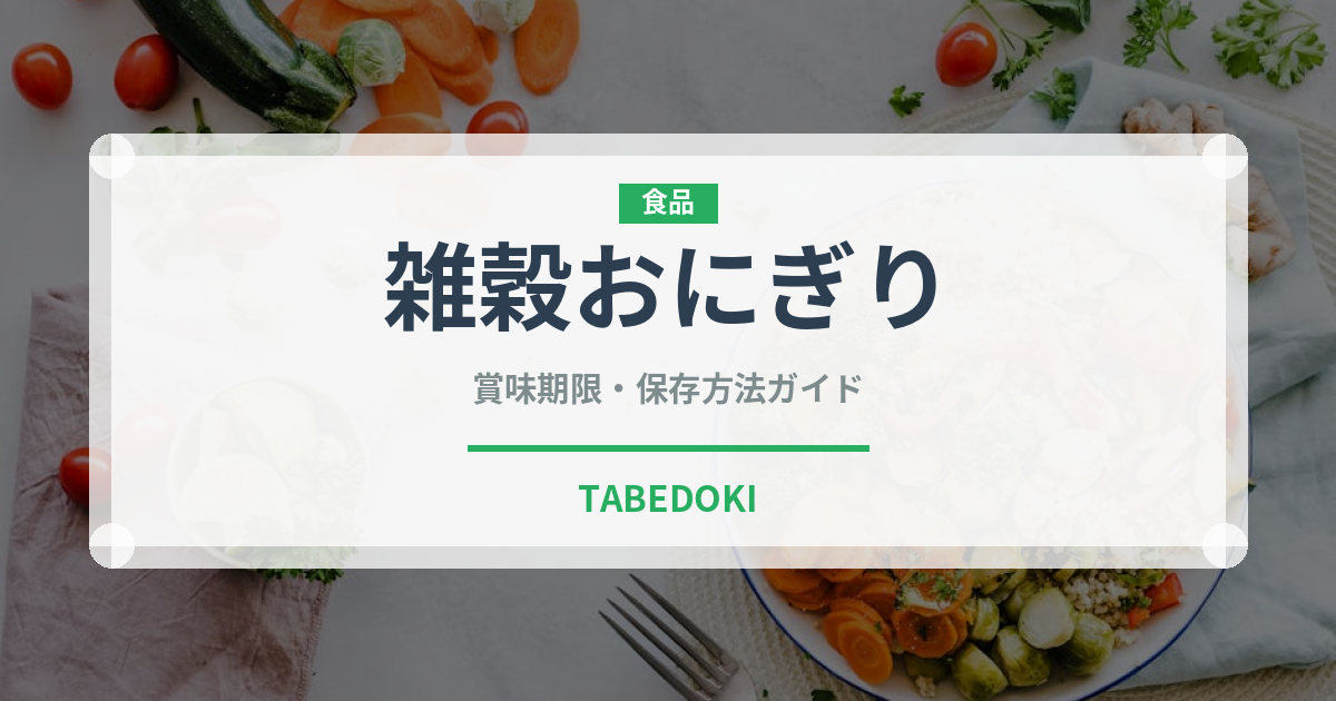 雑穀おにぎり（弁当）の賞味期限と正しい保存方法｜長持ちさせるコツ