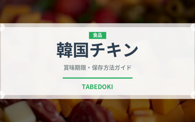 韓国チキン（韓国料理）の賞味期限と正しい保存方法