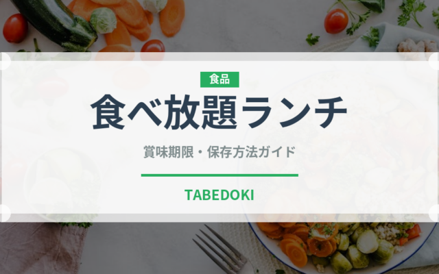 食べ放題ランチ（ランチ）の賞味期限と正しい保存方法｜鮮度を長持ちさせるコツ