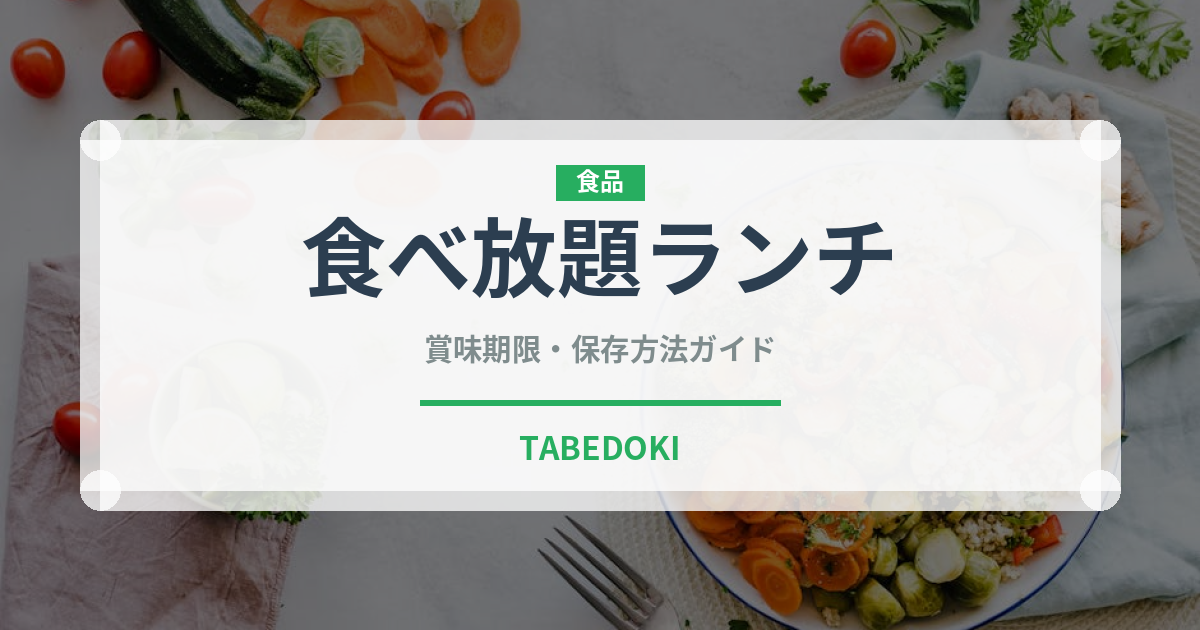 食べ放題ランチ（ランチ）の賞味期限と正しい保存方法｜鮮度を長持ちさせるコツ
