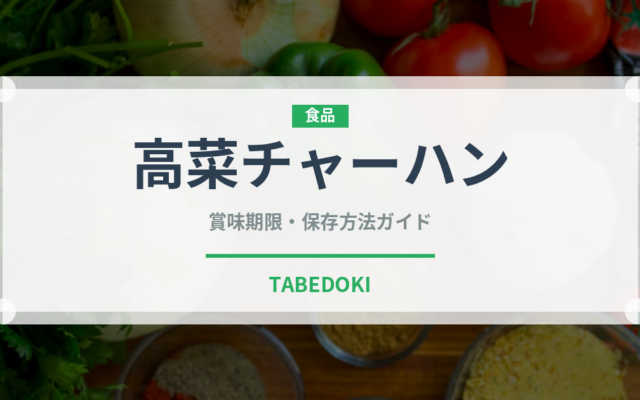 高菜チャーハン（中華料理）の賞味期限と正しい保存方法｜長持ちさせるコツ