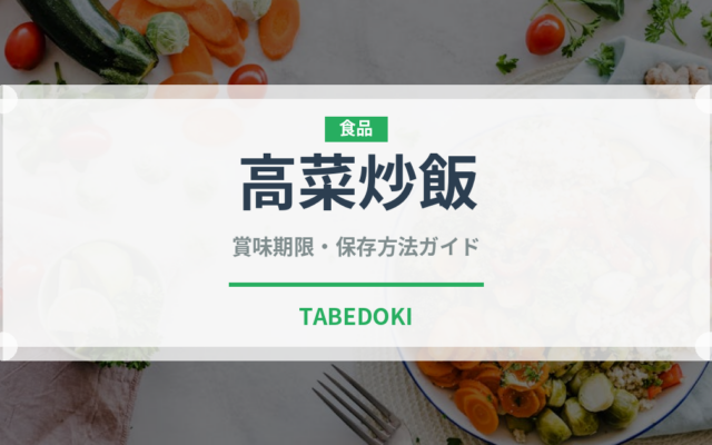 高菜炒飯（中華料理）の賞味期限と正しい保存方法｜長持ちさせるコツ