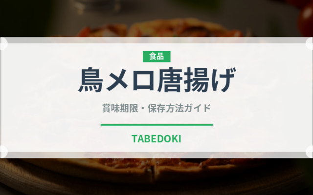 鳥メロ唐揚げ（居酒屋）の賞味期限と正しい保存方法｜長持ちさせるコツ