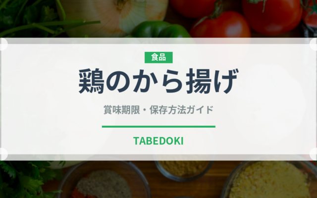 鶏のから揚げ（肉料理）の賞味期限と正しい保存方法